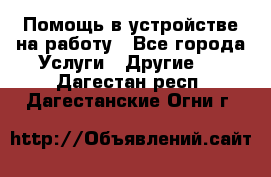 Помощь в устройстве на работу - Все города Услуги » Другие   . Дагестан респ.,Дагестанские Огни г.